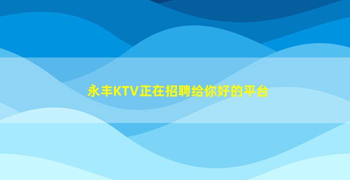 永丰KTV正在招聘给你好的平台