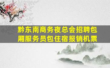 黔东南商务夜总会招聘包厢服务员包住宿报销机票